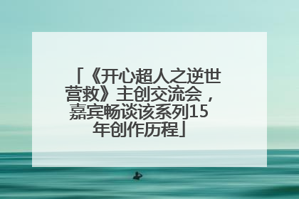 《开心超人之逆世营救》主创交流会，嘉宾畅谈该系列15年创作历程