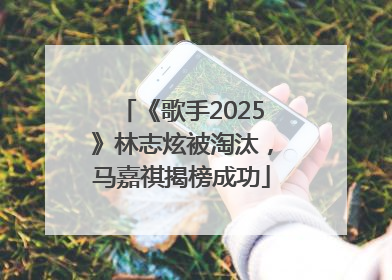 《歌手2025》林志炫被淘汰，马嘉祺揭榜成功