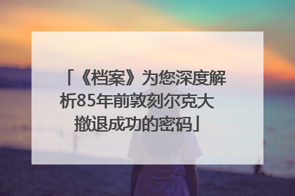 《档案》为您深度解析85年前敦刻尔克大撤退成功的密码