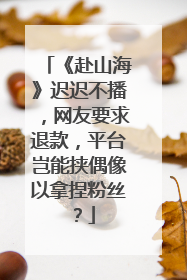 《赴山海》迟迟不播，网友要求退款，平台岂能挟偶像以拿捏粉丝？