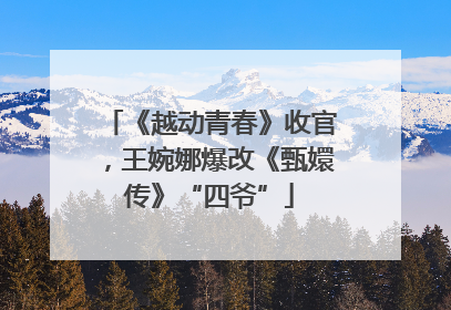 《越动青春》收官，王婉娜爆改《甄嬛传》“四爷”