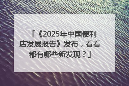 《2025年中国便利店发展报告》发布，看看都有哪些新发现？