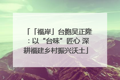 「福岸」台胞吴正隆：以“台味”匠心 深耕福建乡村振兴沃土
