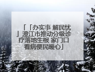 「办实事 解民忧」澄江市推动分级诊疗落地生根 家门口看病便民暖心