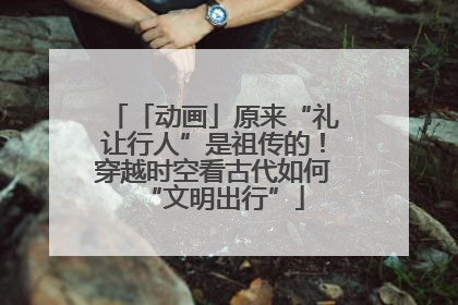 「动画」原来“礼让行人”是祖传的！穿越时空看古代如何“文明出行”