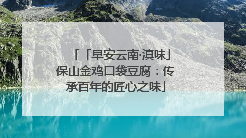 「早安云南·滇味」保山金鸡口袋豆腐：传承百年的匠心之味
