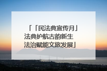 「民法典宣传月」法典护航古韵新生 法治赋能文旅发展