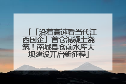 「沿着高速看当代江西国企」首仓混凝土浇筑！南城县仓前水库大坝建设开启新征程