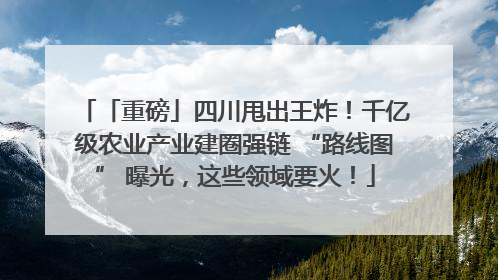 「重磅」四川甩出王炸！千亿级农业产业建圈强链 “路线图” 曝光，这些领域要火！