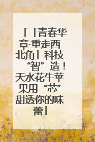 「青春华章·重走西北角」科技“智”造！天水花牛苹果用“芯”甜透你的味蕾
