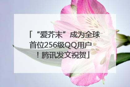 “爱芥末”成为全球首位256级QQ用户！腾讯发文祝贺