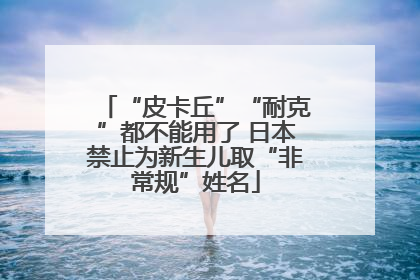 “皮卡丘”“耐克”都不能用了 日本禁止为新生儿取“非常规”姓名