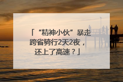 “精神小伙”暴走跨省骑行2天2夜，还上了高速？