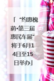 “约惠槐荫•第三届惠民车展”将于6月14日至15日举办