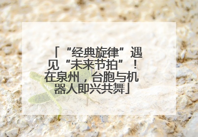 “经典旋律”遇见“未来节拍”！在泉州，台胞与机器人即兴共舞