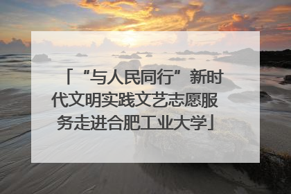 “与人民同行”新时代文明实践文艺志愿服务走进合肥工业大学