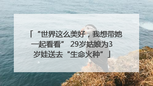 “世界这么美好，我想带她一起看看” 29岁姑娘为3岁娃送去“生命火种”