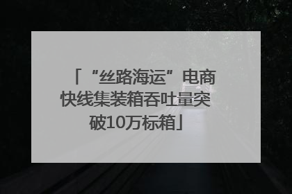 “丝路海运”电商快线集装箱吞吐量突破10万标箱