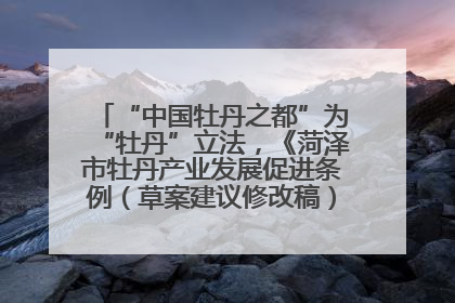 “中国牡丹之都”为“牡丹”立法，《菏泽市牡丹产业发展促进条例（草案建议修改稿）》公开征求意见