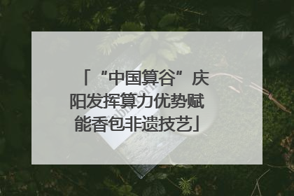 “中国算谷”庆阳发挥算力优势赋能香包非遗技艺