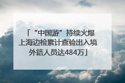 “中国游”持续火爆 上海边检累计查验出入境外籍人员达484万