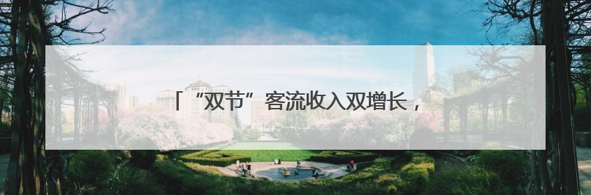 “双节”客流收入双增长，电广传媒文旅融合结硕果