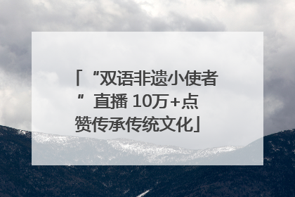 “双语非遗小使者”直播 10万+点赞传承传统文化