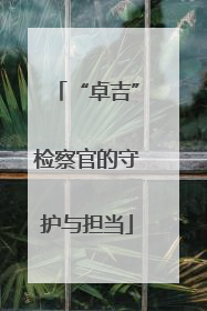 “卓吉”检察官的守护与担当