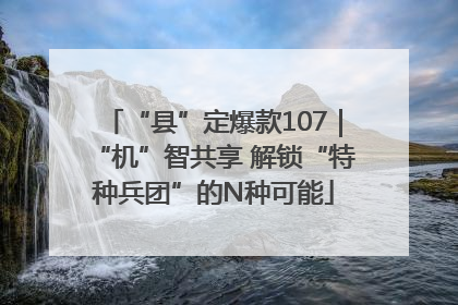 “县”定爆款107｜“机”智共享 解锁“特种兵团”的N种可能