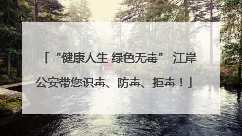 “健康人生 绿色无毒” 江岸公安带您识毒、防毒、拒毒！