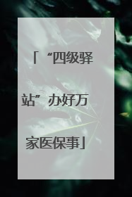 “四级驿站”办好万家医保事