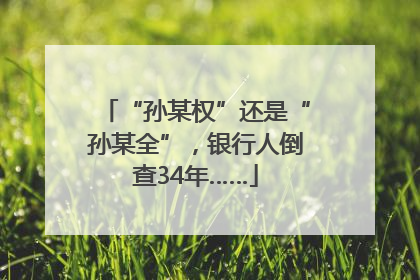 “孙某权”还是“孙某全”，银行人倒查34年……
