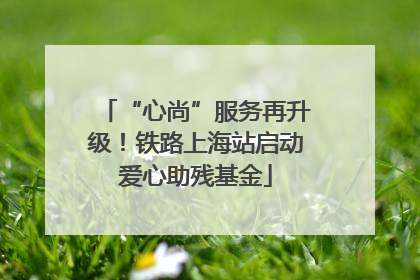 “心尚”服务再升级！铁路上海站启动爱心助残基金