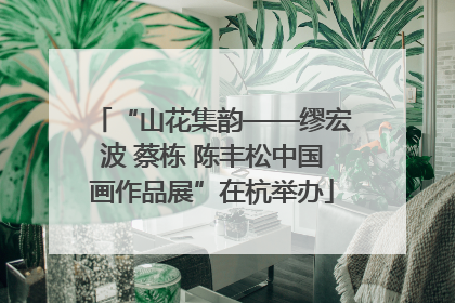 “山花集韵——缪宏波 蔡栋 陈丰松中国画作品展”在杭举办