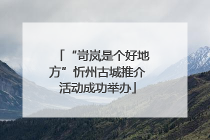 “岢岚是个好地方”忻州古城推介活动成功举办