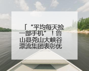 “平均每天捡一部手机”！鲁山县尧山大峡谷漂流集团表彰优秀员工