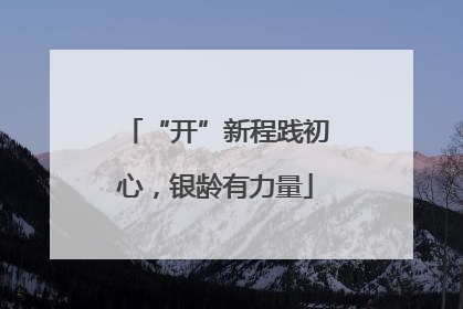 “开”新程践初心，银龄有力量