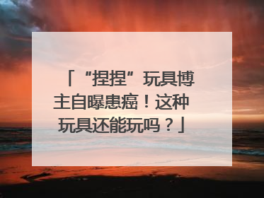 “捏捏”玩具博主自曝患癌！这种玩具还能玩吗？