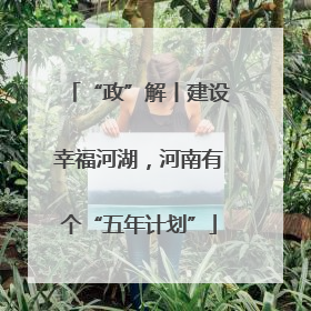 “政”解丨建设幸福河湖，河南有个“五年计划”