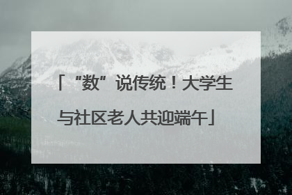 “数”说传统！大学生与社区老人共迎端午