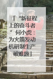 “新征程上的奋斗者”何小虎：为火箭发动机研制生产破难题