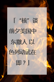 “核”谈前夕美国中东撤人 以色列动武在即？