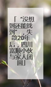 “没想到还能找到”，失散20年后，四川富顺小伙与家人团圆