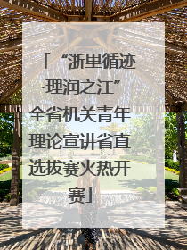 “浙里循迹·理润之江”全省机关青年理论宣讲省直选拔赛火热开赛