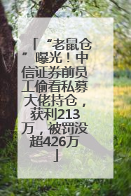 “老鼠仓”曝光！中信证券前员工偷看私募大佬持仓，获利213万，被罚没超426万
