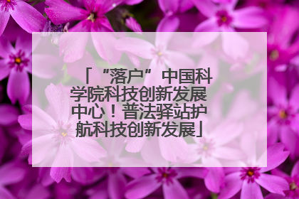 “落户”中国科学院科技创新发展中心！普法驿站护航科技创新发展