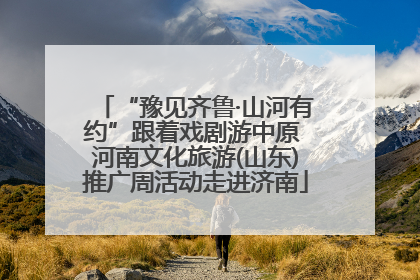 “豫见齐鲁·山河有约”跟着戏剧游中原 河南文化旅游(山东)推广周活动走进济南