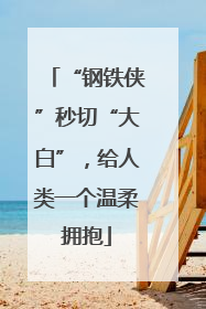 “钢铁侠”秒切“大白”，给人类一个温柔拥抱