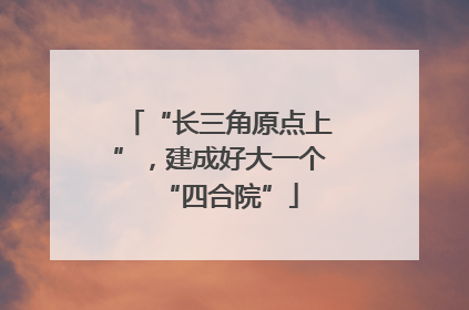 “长三角原点上”，建成好大一个“四合院”