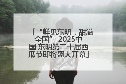 “鲜见东明，甜溢全国” 2025中国·东明第二十届西瓜节即将盛大开幕